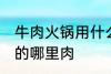 牛肉火锅用什么部位的肉 牛肉火锅用的哪里肉