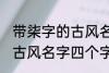 带柒字的古风名字四个字 儒雅温厚的古风名字四个字