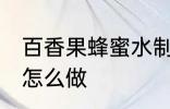 百香果蜂蜜水制作方法 百香果蜂蜜水怎么做