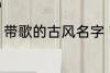 带歌的古风名字 带歌的古风名字推荐