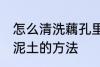 怎么清洗藕孔里面的泥 清洗藕孔里的泥土的方法