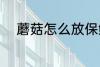 蘑菇怎么放保鲜 蘑菇的保鲜技巧