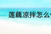 莲藕凉拌怎么做 凉拌莲藕的做法