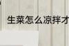 生菜怎么凉拌才好吃 怎么凉拌生菜