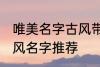 唯美名字古风带静字 带静字的唯美古风名字推荐