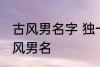 古风男名字 独一无二的好听男名字古风男名