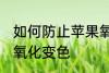 如何防止苹果氧化变色 怎样防止苹果氧化变色