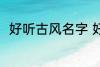 好听古风名字 好听古风名字有哪些