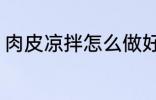 肉皮凉拌怎么做好吃 如何做凉拌肉皮