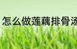 怎么做莲藕排骨汤 如何做莲藕排骨汤