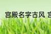 宫殿名字古风 宫殿名字古风有哪些