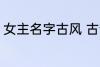 女主名字古风 古韵十足古风女主名字
