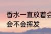 香水一直放着会挥发吗 香水一直放着会不会挥发