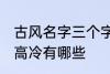 古风名字三个字高冷 古风名字三个字高冷有哪些