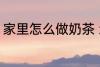家里怎么做奶茶 怎样简单在家做奶茶
