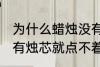 为什么蜡烛没有烛芯就点不着 蜡烛没有烛芯就点不着是什么原因