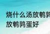 烧什么汤放鹌鹑蛋好一些啊 煮什么汤放鹌鹑蛋好