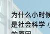为什么小时候主要学习科学探索而不是社会科学 小时候主要学习科学探索的原因