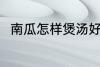 南瓜怎样煲汤好喝 煲南瓜汤的做法