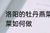 洛阳的牡丹燕菜怎么做 洛阳的牡丹燕菜如何做