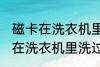 磁卡在洗衣机里洗过了还能用吗 磁卡在洗衣机里洗过了还能不能用