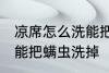 凉席怎么洗能把螨虫洗掉 凉席如何洗能把螨虫洗掉