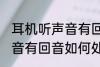 耳机听声音有回音怎么处理 耳机听声音有回音如何处理