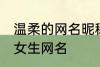 温柔的网名昵称女两个字 简单好听的女生网名