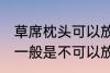 草席枕头可以放洗衣机洗吗 草席枕头一般是不可以放洗衣机洗对吗
