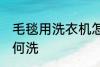 毛毯用洗衣机怎么洗 毛毯用洗衣机如何洗