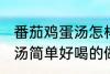 番茄鸡蛋汤怎样做才好喝啊 番茄鸡蛋汤简单好喝的做法