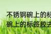 不锈钢碗上的标签胶怎么去除 不锈钢碗上的标签胶去除技巧