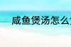 咸鱼煲汤怎么煲 咸鱼煲汤如何煲