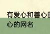 有爱心和善心的网名 寓意有爱心和善心的网名