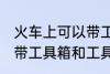 火车上可以带工具箱和工具吗 火车上带工具箱和工具行不行