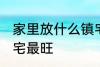 家里放什么镇宅最旺 放什么在家里镇宅最旺