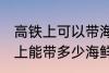 高铁上可以带海鲜吗可以带几斤 高铁上能带多少海鲜