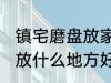 镇宅磨盘放家里什么地方好 镇宅石磨放什么地方好