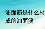 油面筋是什么材料做的 哪种材料制作成的油面筋