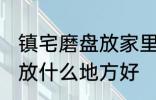 镇宅磨盘放家里什么地方好 镇宅石磨放什么地方好