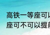 高铁一等座可以提前进站吗 高铁一等座可不可以提前进站呢