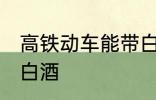 高铁动车能带白酒吗 高铁动车能否带白酒