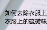 如何去除衣服上的硫磺味道 怎样去除衣服上的硫磺味道