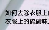 如何去除衣服上的硫磺味道 怎样去除衣服上的硫磺味道