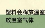 塑料会释放温室气体吗 塑料会不会释放温室气体