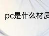 pc是什么材质的塑料 pc的材质介绍