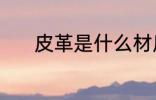 皮革是什么材质 皮革是啥材质