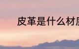 皮革是什么材质 皮革是啥材质