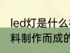 led灯是什么材料做的 led灯是哪种材料制作而成的