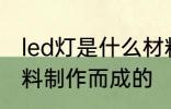 led灯是什么材料做的 led灯是哪种材料制作而成的